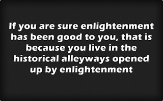 A quote in black and white: If you are sure enlightenment has been good to you, that is because you live in the historical alleyways opened up by enlightenment