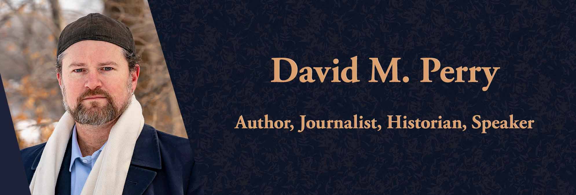 A middle-aged man with a salt-and-pepper beard, standing outside in a coat, button down, scarf, and a hat. Text reads: David M. Perry: Author, Journalist, Historian, Speaker