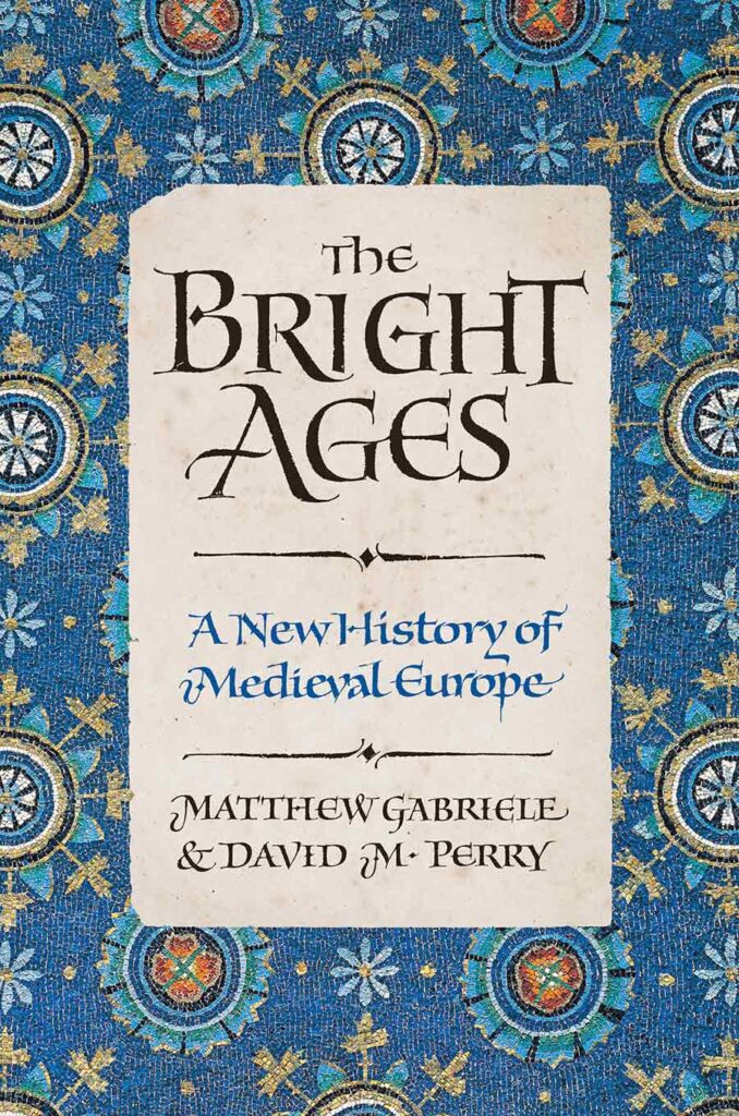 Link to The Bright Ages book page. Image shows the Bright Ages book cover, a blue medieval pattern with with a scroll overlaying it. Text in a medieval font on the scroll reads The Bright Ages — A new history of Medieval Europe — Matthew Gabriele and David M. Perry.